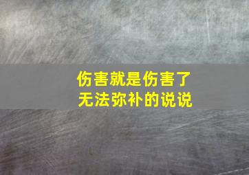 伤害就是伤害了 无法弥补的说说